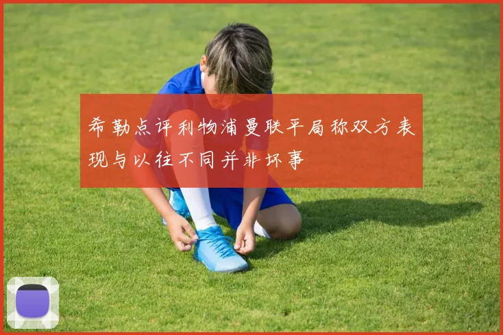 希勒点评利物浦曼联平局称双方表现与以往不同并非坏事