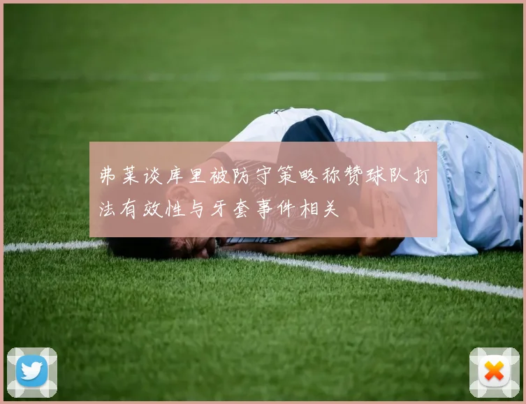 弗莱谈库里被防守策略称赞球队打法有效性与牙套事件相关