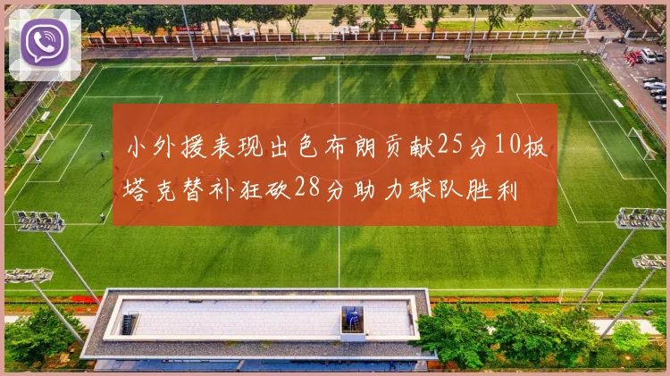 小外援表现出色布朗贡献25分10板塔克替补狂砍28分助力球队胜利