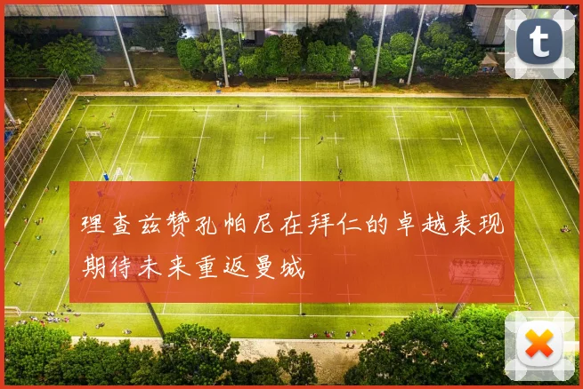 理查兹赞孔帕尼在拜仁的卓越表现期待未来重返曼城