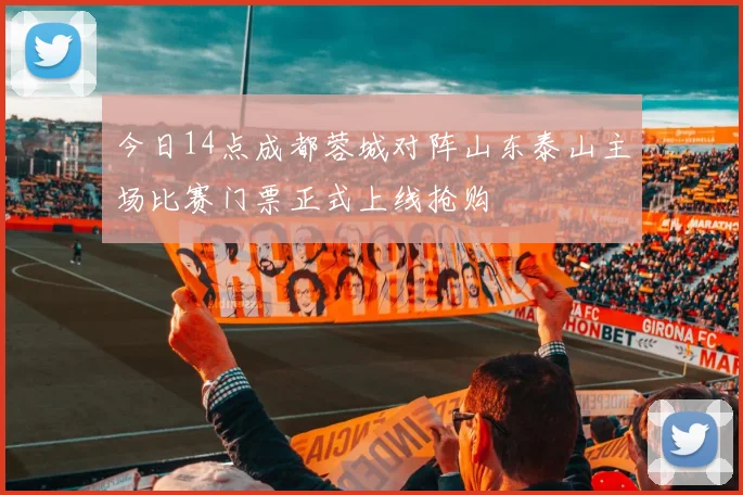 今日14点成都蓉城对阵山东泰山主场比赛门票正式上线抢购