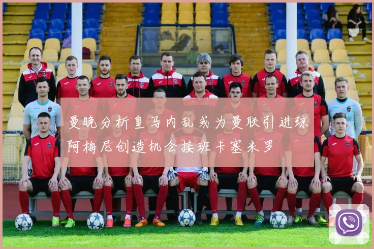 曼晚分析皇马内乱或为曼联引进琼阿梅尼创造机会接班卡塞米罗