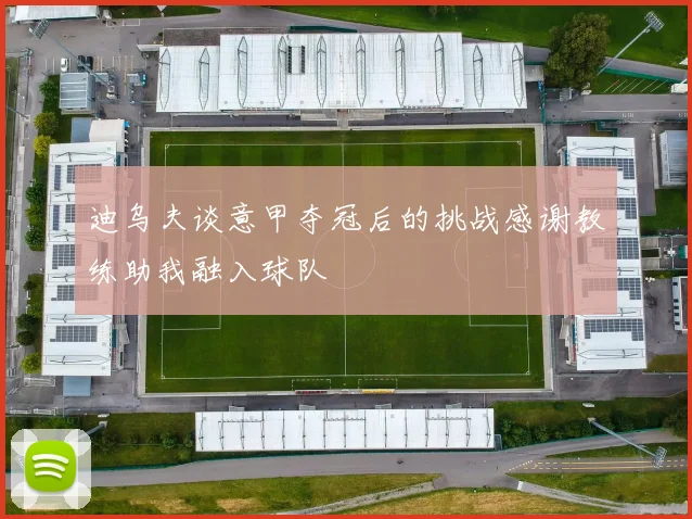 迪乌夫谈意甲夺冠后的挑战感谢教练助我融入球队