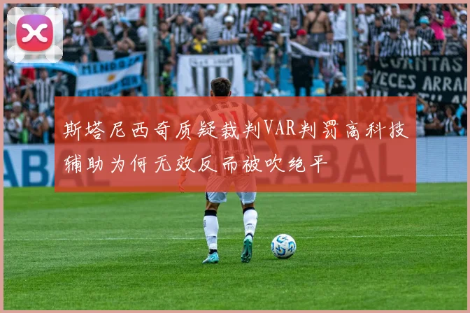 斯塔尼西奇质疑裁判VAR判罚高科技辅助为何无效反而被吹绝平